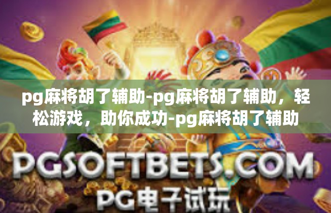 pg麻将胡了辅助-pg麻将胡了辅助，轻松游戏，助你成功-pg麻将胡了辅助