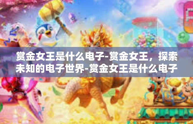 赏金女王是什么电子-赏金女王，探索未知的电子世界-赏金女王是什么电子