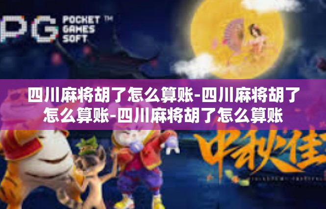 四川麻将胡了怎么算账-四川麻将胡了怎么算账-四川麻将胡了怎么算账