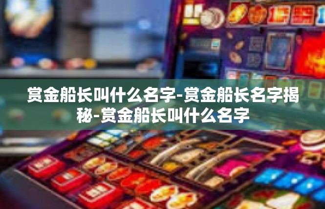 赏金船长叫什么名字-赏金船长名字揭秘-赏金船长叫什么名字