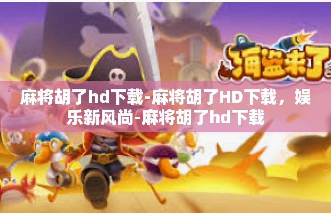 麻将胡了hd下载-麻将胡了HD下载，娱乐新风尚-麻将胡了hd下载
