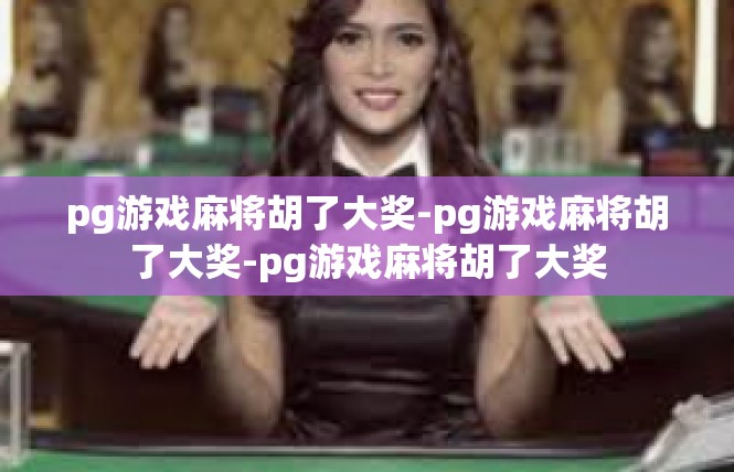 pg游戏麻将胡了大奖-pg游戏麻将胡了大奖-pg游戏麻将胡了大奖