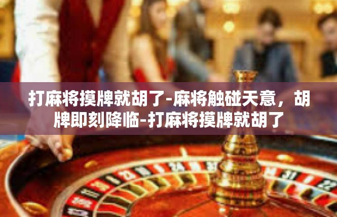 打麻将摸牌就胡了-麻将触碰天意，胡牌即刻降临-打麻将摸牌就胡了