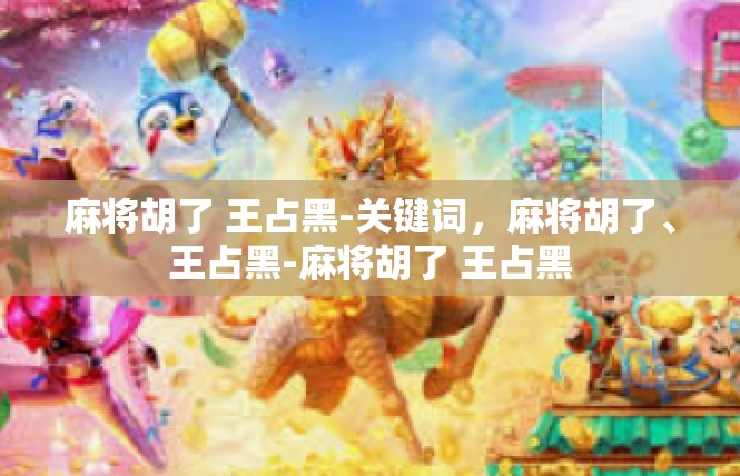 麻将胡了 王占黑-关键词，麻将胡了、王占黑-麻将胡了 王占黑
