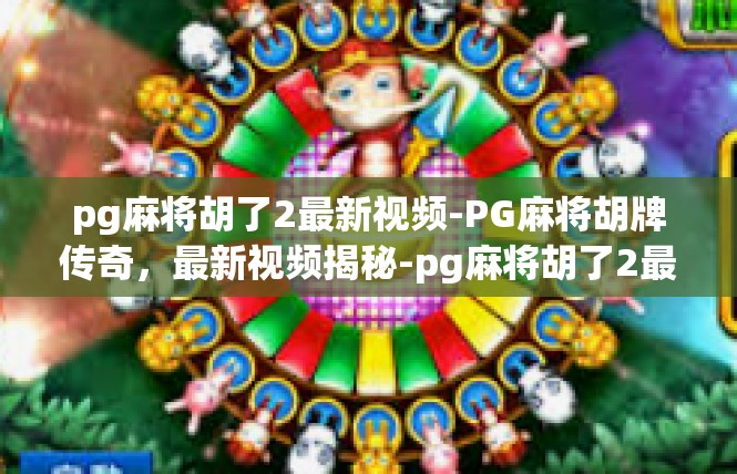 pg麻将胡了2最新视频-PG麻将胡牌传奇，最新视频揭秘-pg麻将胡了2最新视频