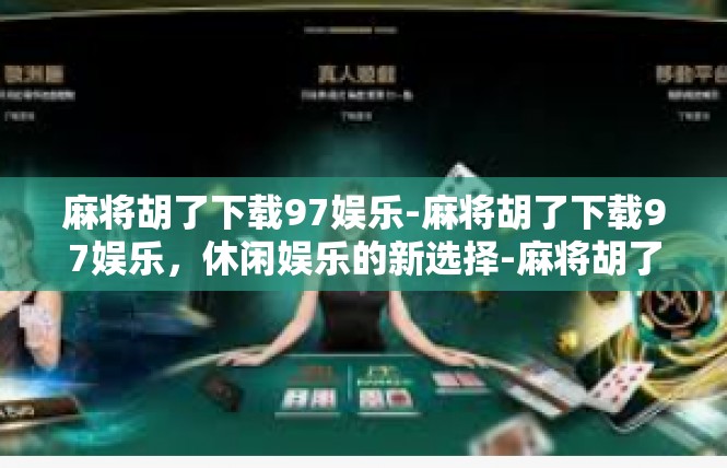 麻将胡了下载97娱乐-麻将胡了下载97娱乐，休闲娱乐的新选择-麻将胡了下载97娱乐