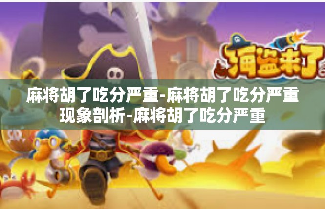 麻将胡了吃分严重-麻将胡了吃分严重现象剖析-麻将胡了吃分严重