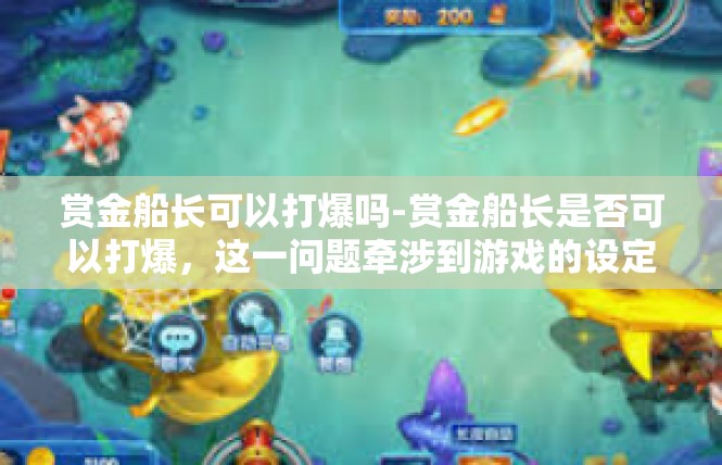 赏金船长可以打爆吗-赏金船长是否可以打爆，这一问题牵涉到游戏的设定与规则。在不同的情况下，可能会有不同的体验与可能性。赏金船长可以打爆吗