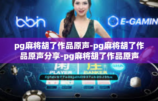pg麻将胡了作品原声-pg麻将胡了作品原声分享-pg麻将胡了作品原声