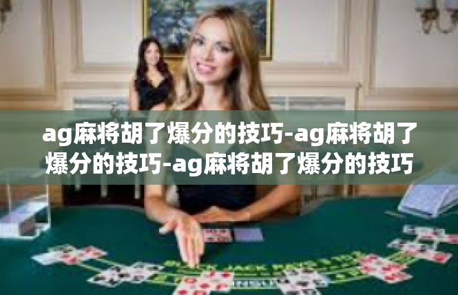 ag麻将胡了爆分的技巧-ag麻将胡了爆分的技巧-ag麻将胡了爆分的技巧