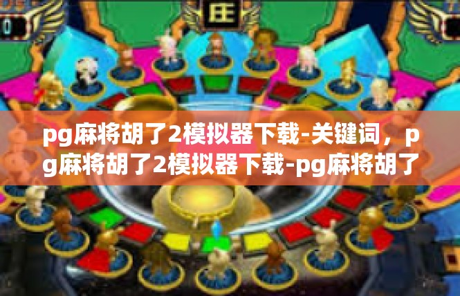 pg麻将胡了2模拟器下载-关键词，pg麻将胡了2模拟器下载-pg麻将胡了2模拟器下载