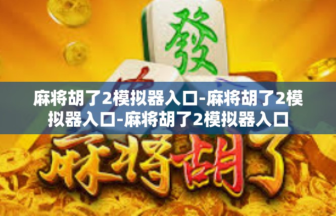 麻将胡了2模拟器入口-麻将胡了2模拟器入口-麻将胡了2模拟器入口