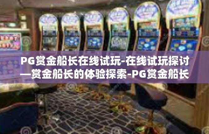 PG赏金船长在线试玩-在线试玩探讨—赏金船长的体验探索-PG赏金船长在线试玩