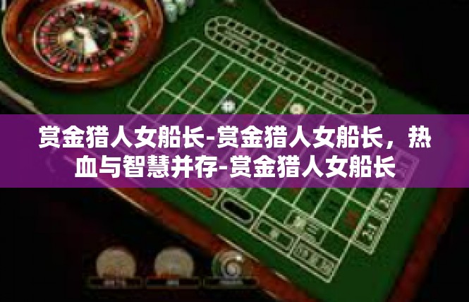赏金猎人女船长-赏金猎人女船长，热血与智慧并存-赏金猎人女船长