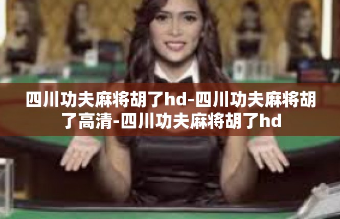 四川功夫麻将胡了hd-四川功夫麻将胡了高清-四川功夫麻将胡了hd