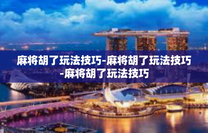 麻将胡了玩法技巧-麻将胡了玩法技巧-麻将胡了玩法技巧