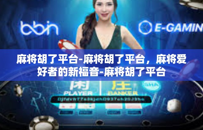 麻将胡了平台-麻将胡了平台，麻将爱好者的新福音-麻将胡了平台