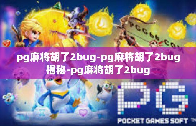 pg麻将胡了2bug-pg麻将胡了2bug揭秘-pg麻将胡了2bug