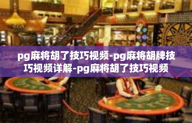 pg麻将胡了技巧视频-pg麻将胡牌技巧视频详解-pg麻将胡了技巧视频