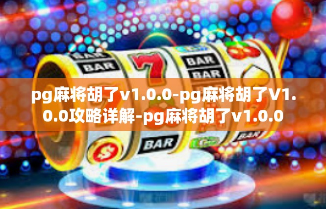 pg麻将胡了v1.0.0-pg麻将胡了V1.0.0攻略详解-pg麻将胡了v1.0.0