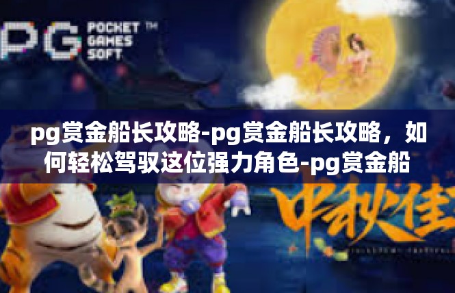 pg赏金船长攻略-pg赏金船长攻略，如何轻松驾驭这位强力角色-pg赏金船长攻略