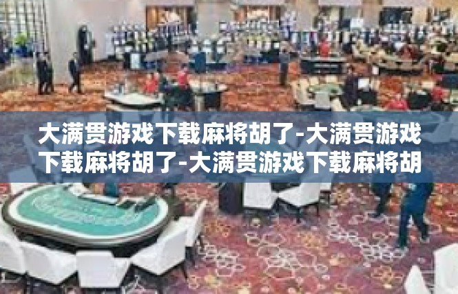 大满贯游戏下载麻将胡了-大满贯游戏下载麻将胡了-大满贯游戏下载麻将胡了