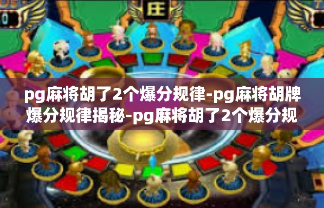 pg麻将胡了2个爆分规律-pg麻将胡牌爆分规律揭秘-pg麻将胡了2个爆分规律