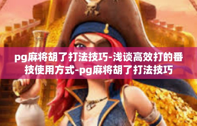 pg麻将胡了打法技巧-浅谈高效打的番技使用方式-pg麻将胡了打法技巧