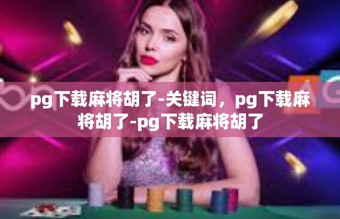 pg下载麻将胡了-关键词，pg下载麻将胡了-pg下载麻将胡了