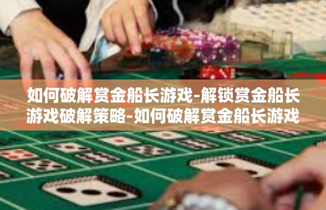 如何破解赏金船长游戏-解锁赏金船长游戏破解策略-如何破解赏金船长游戏