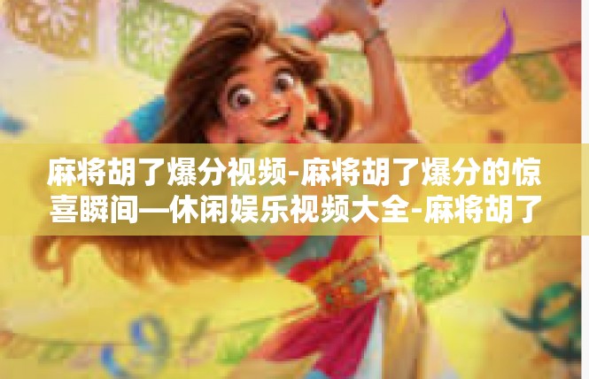 麻将胡了爆分视频-麻将胡了爆分的惊喜瞬间—休闲娱乐视频大全-麻将胡了爆分视频