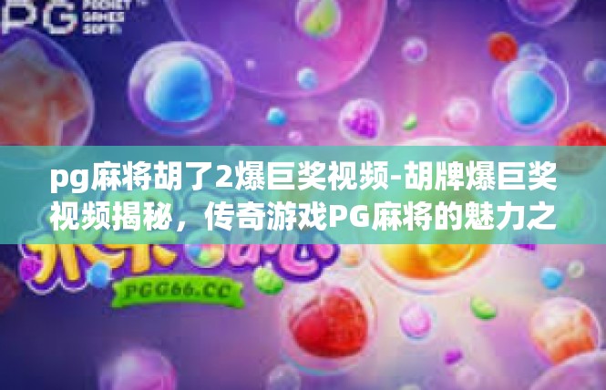 pg麻将胡了2爆巨奖视频-胡牌爆巨奖视频揭秘，传奇游戏PG麻将的魅力之旅-pg麻将胡了2爆巨奖视频