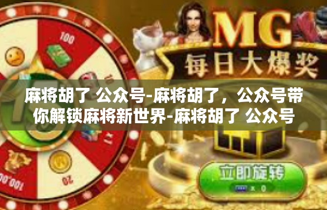 麻将胡了 公众号-麻将胡了，公众号带你解锁麻将新世界-麻将胡了 公众号