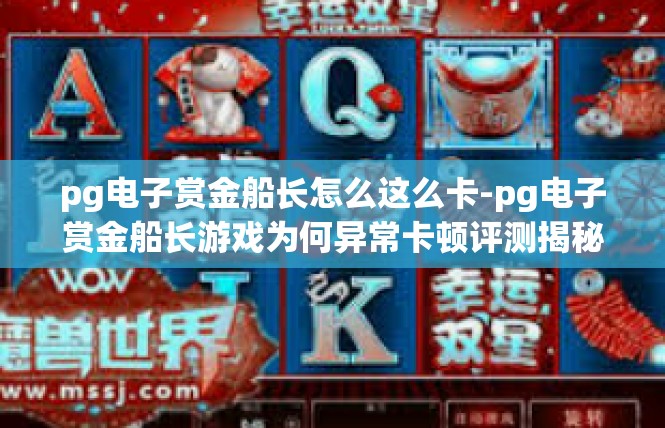 pg电子赏金船长怎么这么卡-pg电子赏金船长游戏为何异常卡顿评测揭秘-pg电子赏金船长怎么这么卡