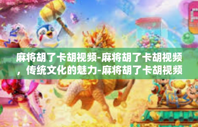 麻将胡了卡胡视频-麻将胡了卡胡视频，传统文化的魅力-麻将胡了卡胡视频