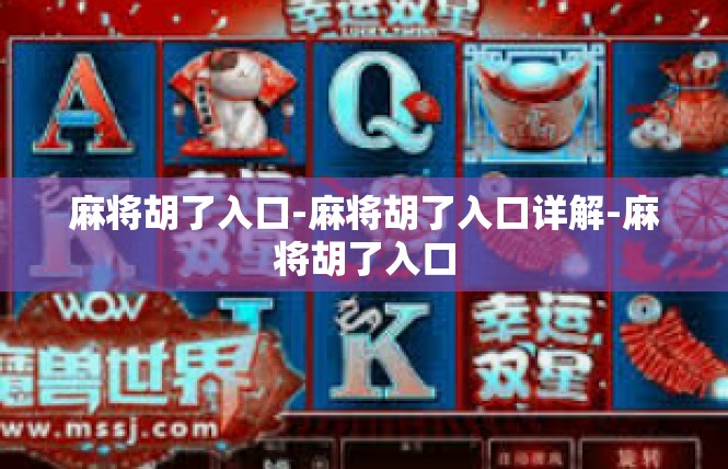 麻将胡了入口-麻将胡了入口详解-麻将胡了入口