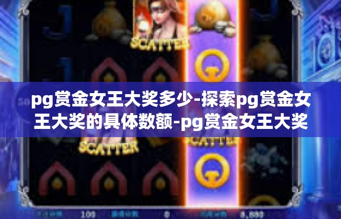 pg赏金女王大奖多少-探索pg赏金女王大奖的具体数额-pg赏金女王大奖多少