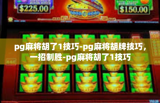 pg麻将胡了1技巧-pg麻将胡牌技巧，一招制胜-pg麻将胡了1技巧