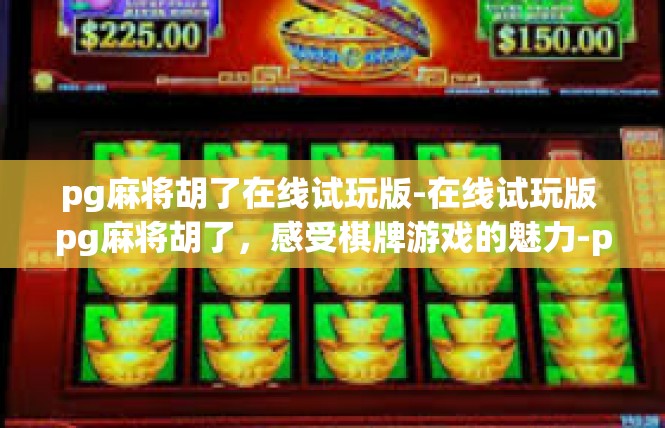pg麻将胡了在线试玩版-在线试玩版 pg麻将胡了，感受棋牌游戏的魅力-pg麻将胡了在线试玩版