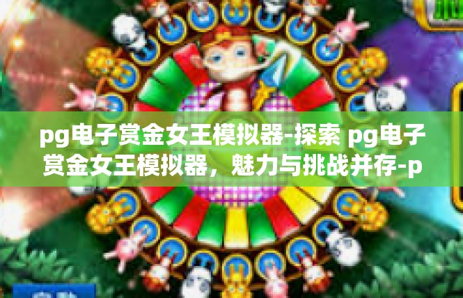 pg电子赏金女王模拟器-探索 pg电子赏金女王模拟器，魅力与挑战并存-pg电子赏金女王模拟器