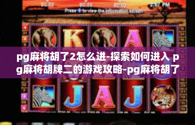 pg麻将胡了2怎么进-探索如何进入 pg麻将胡牌二的游戏攻略-pg麻将胡了2怎么进