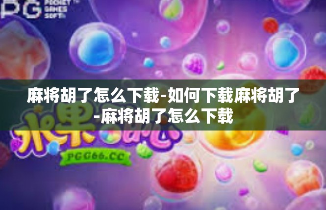 麻将胡了怎么下载-如何下载麻将胡了-麻将胡了怎么下载