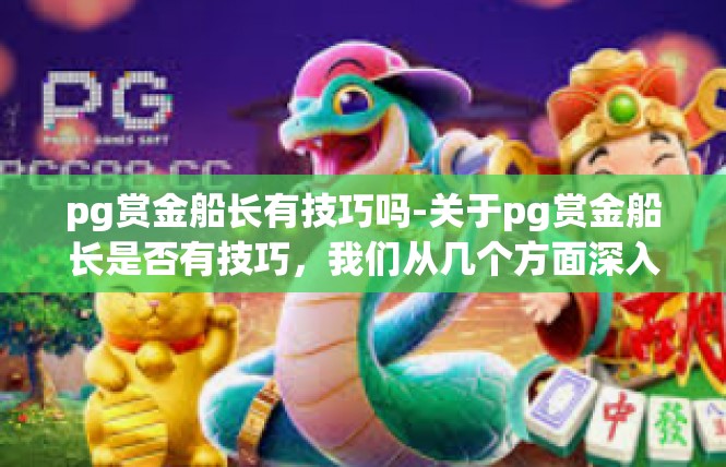 pg赏金船长有技巧吗-关于pg赏金船长是否有技巧，我们从几个方面深入探讨。pg赏金船长有技巧吗