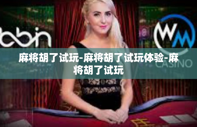 麻将胡了试玩-麻将胡了试玩体验-麻将胡了试玩