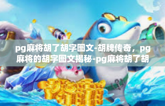 pg麻将胡了胡字图文-胡牌传奇，pg麻将的胡字图文揭秘-pg麻将胡了胡字图文