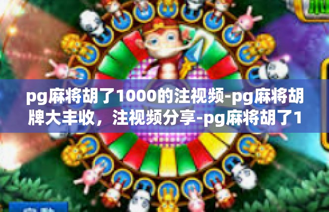 pg麻将胡了1000的注视频-pg麻将胡牌大丰收，注视频分享-pg麻将胡了1000的注视频