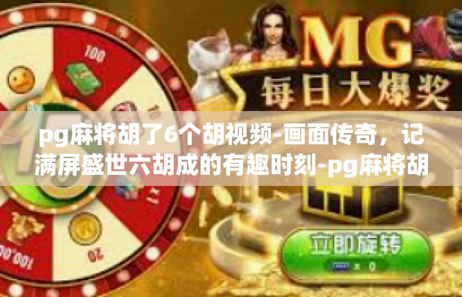 pg麻将胡了6个胡视频-画面传奇，记满屏盛世六胡成的有趣时刻-pg麻将胡了6个胡视频