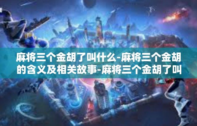 麻将三个金胡了叫什么-麻将三个金胡的含义及相关故事-麻将三个金胡了叫什么