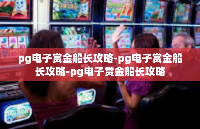 pg电子赏金船长攻略-pg电子赏金船长攻略-pg电子赏金船长攻略