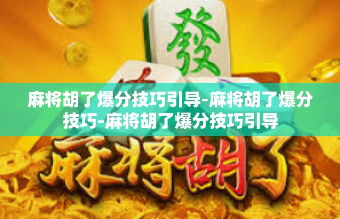 麻将胡了爆分技巧引导-麻将胡了爆分技巧-麻将胡了爆分技巧引导
